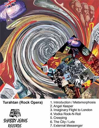 Turahtan (Rock Opera) 1. Introduction / Metamorphoses 2. Angel Keeper 3. Imagenary Flight to London 4. Vodka Rocknroll 5. Creeping 6. The City - Late 7. External Messenger -- Shabby Jeans Records